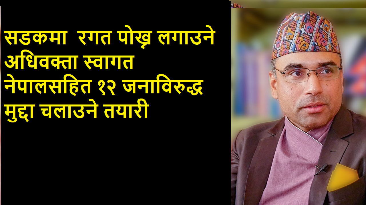 सडकमा  रगत पोख्न लगाउने अधिवक्ता स्वागत नेपालसहित १२ जनाविरुद्ध मुद्दा चलाउने तयारी