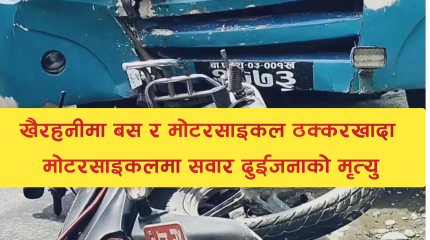 चितवनको खैरहनीमा बस र मोटरसाइकल ठोक्किँदा दुई जनाको मृत्यु