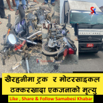 खैरहनीमा ट्रक र मोटरसाइकल ठक्करखादा एकजनाको मृत्यु