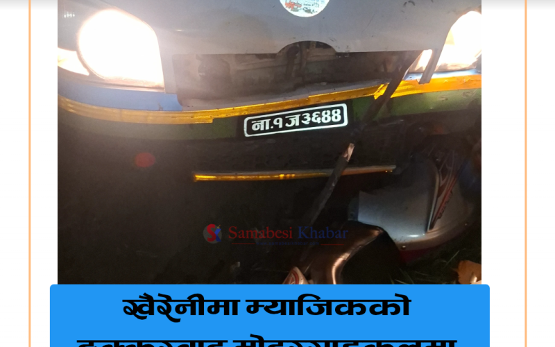 खैरहनीमा म्याजिकले मोटरसाइकललाई ठक्कर खाँदा दुईजना घाइते , एकको अवस्था गम्भीर